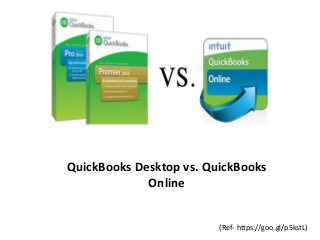 QuickBooks Desktop vs. QuickBooks
Online
(Ref- https://goo.gl/p5kstL)
 