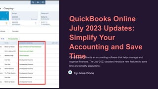 QuickBooks Online
July 2023 Updates:
Simplify Your
Accounting and Save
Time
QuickBooks Online is an accounting software that helps manage and
organize finances. The July 2023 updates introduce new features to save
time and simplify accounting.
by Jone Done
 