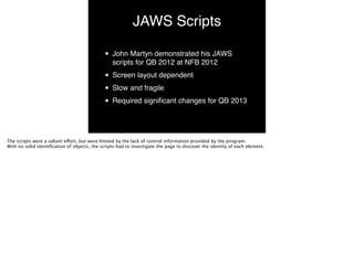 JAWS Scripts
• John Martyn demonstrated his JAWS
scripts for QB 2012 at NFB 2012!
• Screen layout dependent!
• Slow and fr...