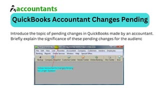 QuickBooks Accountant Changes Pending
Introduce the topic of pending changes in QuickBooks made by an accountant.
Briefly explain the significance of these pending changes for the audienc
 
