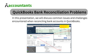 QuickBooks Bank Reconciliation Problems
In this presentation, we will discuss common issues and challenges
encountered when reconciling bank accounts in QuickBooks.
 