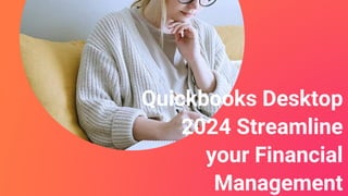 Quickbooks Desktop
2024 Streamline
your Financial
Management
 