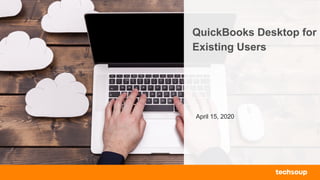 . © TechSoup Global | All rights reserved1
QuickBooks Desktop for
Existing Users
April 15, 2020
 