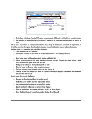 ● As it’s shown in the Image, From the 1099 options menu choose only 1099 vendors and check if any amount is missing.
● Now you select All vendors from the 1099 drop-down If now you see the amount and then the vendor is not selected for
1099.
Note: In case if any vendor is not an independent contractor, please change the direct deposit payments to the regular check. To
do that find check from the register, Open it via double click, and then uncheck the online payment and save the changes.
But if your vendors are independent contractors follow these steps:
●  Open QuickBooks and Got Preferences
● Select option  Tax 1099 and then Enable “Do you file 1099 Misc forms?” now save the preferences.
●  
● Go to Vendor Center and Choose the vendor in Question and Click to Edit
● Fill the entire information for that vendor like Address, First and Last name, Company name if any, or leave it blank.
That’s the information appear on the 1099 Misc form. 
● Next, go to Tax Settings and check vendor eligibility for 1099
● Enter the Vendor Tax ID number in that box and save changes 
● The issue with more than on the vendor repeats the same steps for all.
● Once you are done with changes Try to resend the Payments to Intuit again by going in Employee and then Send Payroll
data after that click Send all.
How to avoid this error in the Future:
● Remove the Direct deposit from the vendor records 
● To do that Go to vendors and then click vendor center 
● You have an option listed on the left side 1099 vendor 
● Double click on it and choose to remove Direct Deposit 
● Then go to additional information and choose to click on Direct deposit 
● Once the Direct Deposit is open Uncheck box the Use Direct Deposit.
 