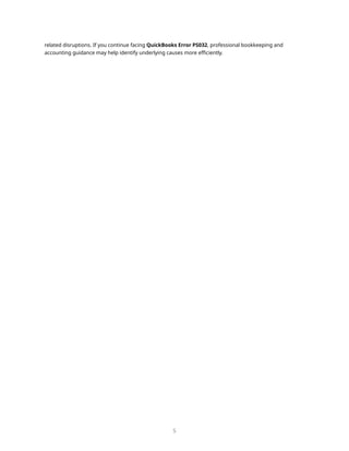 related disruptions. If you continue facing QuickBooks Error PS032, professional bookkeeping and
accounting guidance may help identify underlying causes more efficiently.
5
 