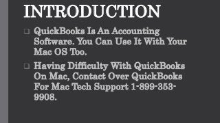 INTRODUCTION
 QuickBooks Is An Accounting
Software. You Can Use It With Your
Mac OS Too.
 Having Difficulty With QuickBooks
On Mac, Contact Over QuickBooks
For Mac Tech Support 1-899-353-
9908.
 