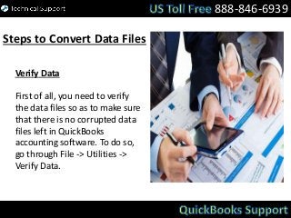 888-846-6939
Steps to Convert Data Files
Verify Data
First of all, you need to verify
the data files so as to make sure
that there is no corrupted data
files left in QuickBooks
accounting software. To do so,
go through File -> Utilities ->
Verify Data.
 