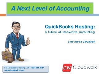 A Next Level of Accounting
QuickBooks Hosting:
A future of innovative accounting
Let’s have a Cloudwalk
For QuickBooks Hosting Call +1 801 921 4227
www.cloudwalks.com
 