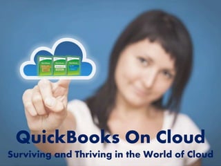 QuickBooks On Cloud
Surviving and Thriving in the World of Cloud
 