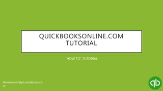 QUICKBOOKSONLINE.COM
TUTORIAL
“HOW TO” TUTORIAL
thealexandralyn.wordpress.co
m
 