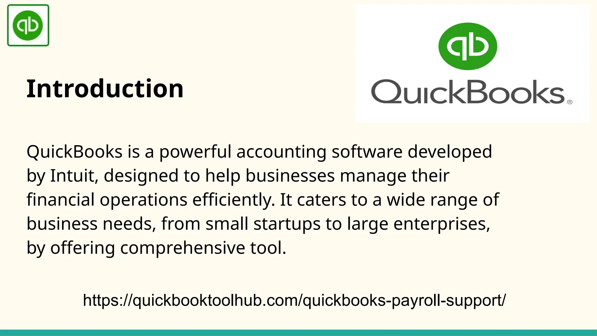 Introduction
QuickBooks is a powerful accounting software developed
by Intuit, designed to help businesses manage their
financial operations efficiently. It caters to a wide range of
business needs, from small startups to large enterprises,
by offering comprehensive tool.
https://quickbooktoolhub.com/quickbooks-payroll-support/
 