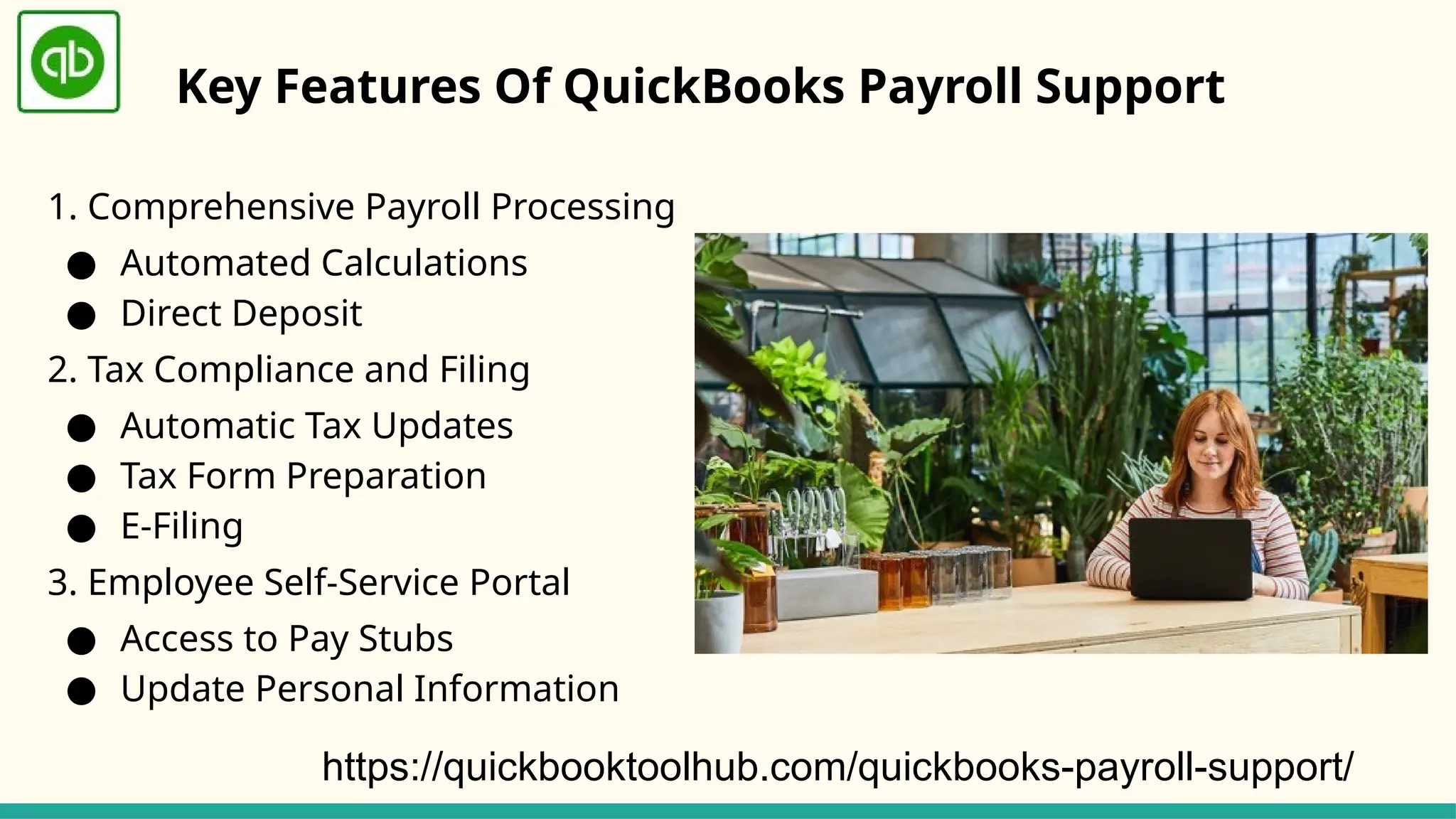 Key Features Of QuickBooks Payroll Support
1. Comprehensive Payroll Processing
● Automated Calculations
● Direct Deposit
2. Tax Compliance and Filing
● Automatic Tax Updates
● Tax Form Preparation
● E-Filing
3. Employee Self-Service Portal
● Access to Pay Stubs
● Update Personal Information
https://quickbooktoolhub.com/quickbooks-payroll-support/
 