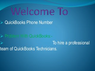  QuickBooks Phone Number
 Problem With QuickBooks:-
 To hire a professional
team of QuickBooks Technicians.
 