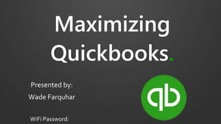 Maximizing
Quickbooks.
Presented by:
Wade Farquhar
 