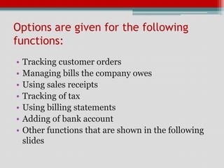 Options are given for the following
functions:
•   Tracking customer orders
•   Managing bills the company owes
•   Using sales receipts
•   Tracking of tax
•   Using billing statements
•   Adding of bank account
•   Other functions that are shown in the following
    slides
 