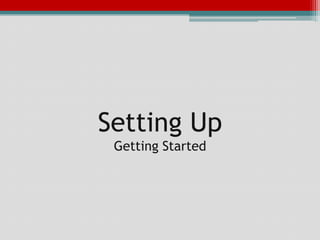 Setting Up
 Getting Started
 