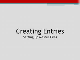 Creating Entries
  Setting up Master Files
 