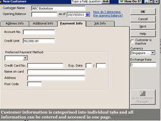 Customer information is categorised into individual tabs and all
information can be entered and accessed in one page.
 