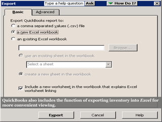 QuickBooks also includes the function of exporting inventory into Excel for
more convenient viewing.
 