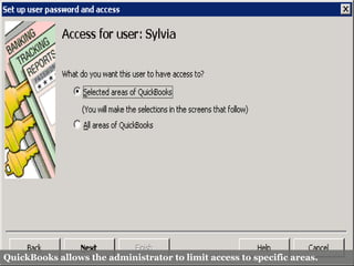 QuickBooks allows the administrator to limit access to specific areas.
 