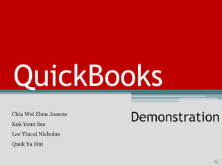 QuickBooks
Chia Wei Zhen Joanne
Kok Yeun See
                       Demonstration
Lee Yincai Nicholas
Quek Ya Hui
 