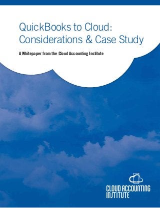 QuickBooks to Cloud:
Considerations & Case Study
A Whitepaper from the Cloud Accounting Institute

 