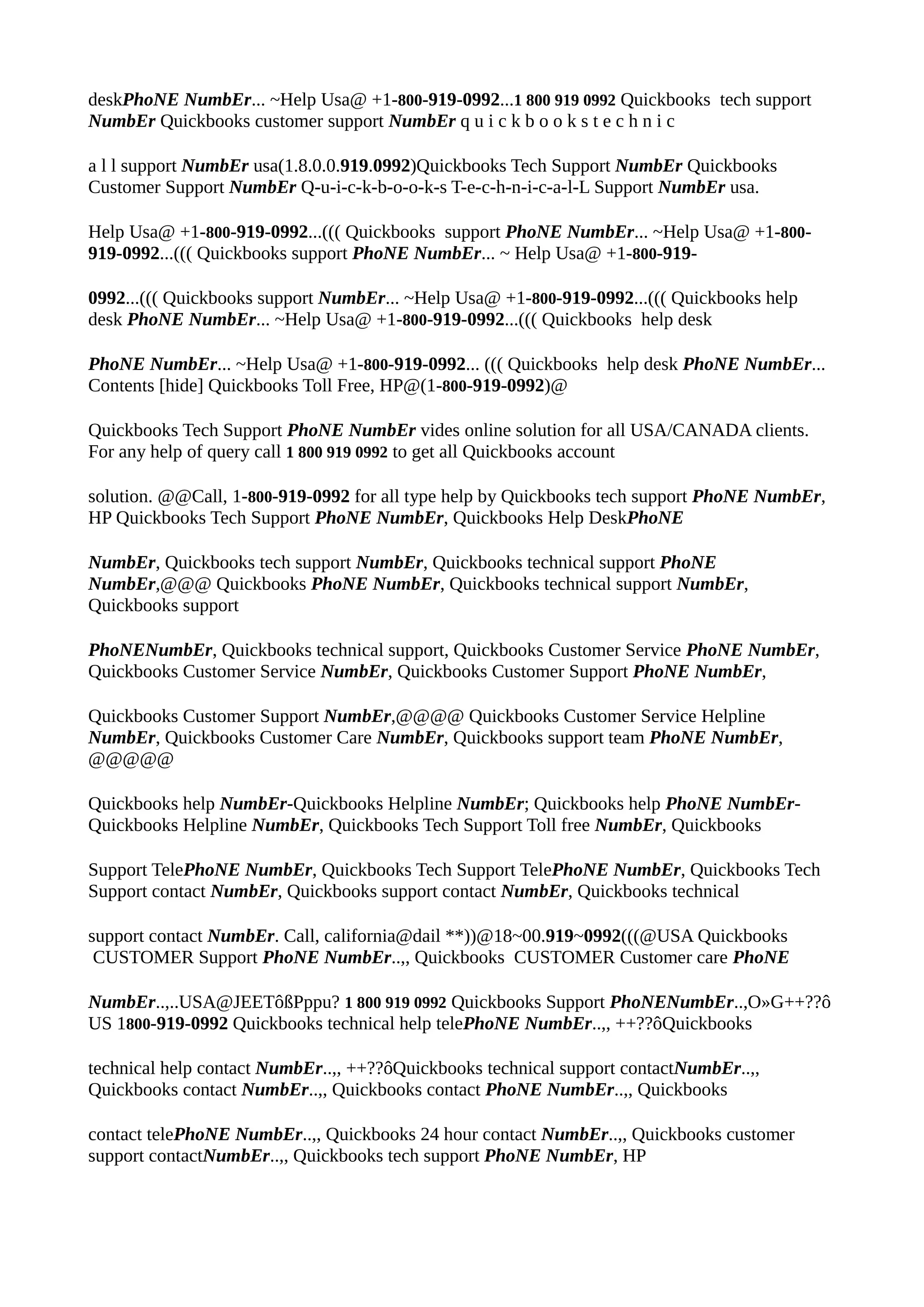 deskPhoNE NumbEr... ~Help Usa@ +1-800-919-0992...1 800 919 0992 Quickbooks tech support
NumbEr Quickbooks customer support NumbEr q u i c k b o o k s t e c h n i c
a l l support NumbEr usa(1.8.0.0.919.0992)Quickbooks Tech Support NumbEr Quickbooks
Customer Support NumbEr Q-u-i-c-k-b-o-o-k-s T-e-c-h-n-i-c-a-l-L Support NumbEr usa.
Help Usa@ +1-800-919-0992...((( Quickbooks support PhoNE NumbEr... ~Help Usa@ +1-800-
919-0992...((( Quickbooks support PhoNE NumbEr... ~ Help Usa@ +1-800-919-
0992...((( Quickbooks support NumbEr... ~Help Usa@ +1-800-919-0992...((( Quickbooks help
desk PhoNE NumbEr... ~Help Usa@ +1-800-919-0992...((( Quickbooks help desk
PhoNE NumbEr... ~Help Usa@ +1-800-919-0992... ((( Quickbooks help desk PhoNE NumbEr...
Contents [hide] Quickbooks Toll Free, HP@(1-800-919-0992)@
Quickbooks Tech Support PhoNE NumbEr vides online solution for all USA/CANADA clients.
For any help of query call 1 800 919 0992 to get all Quickbooks account
solution. @@Call, 1-800-919-0992 for all type help by Quickbooks tech support PhoNE NumbEr,
HP Quickbooks Tech Support PhoNE NumbEr, Quickbooks Help DeskPhoNE
NumbEr, Quickbooks tech support NumbEr, Quickbooks technical support PhoNE
NumbEr,@@@ Quickbooks PhoNE NumbEr, Quickbooks technical support NumbEr,
Quickbooks support
PhoNENumbEr, Quickbooks technical support, Quickbooks Customer Service PhoNE NumbEr,
Quickbooks Customer Service NumbEr, Quickbooks Customer Support PhoNE NumbEr,
Quickbooks Customer Support NumbEr,@@@@ Quickbooks Customer Service Helpline
NumbEr, Quickbooks Customer Care NumbEr, Quickbooks support team PhoNE NumbEr,
@@@@@
Quickbooks help NumbEr-Quickbooks Helpline NumbEr; Quickbooks help PhoNE NumbEr-
Quickbooks Helpline NumbEr, Quickbooks Tech Support Toll free NumbEr, Quickbooks
Support TelePhoNE NumbEr, Quickbooks Tech Support TelePhoNE NumbEr, Quickbooks Tech
Support contact NumbEr, Quickbooks support contact NumbEr, Quickbooks technical
support contact NumbEr. Call, california@dail **))@18~00.919~0992(((@USA Quickbooks
CUSTOMER Support PhoNE NumbEr..,, Quickbooks CUSTOMER Customer care PhoNE
NumbEr..,..USA@JEETôßPppu? 1 800 919 0992 Quickbooks Support PhoNENumbEr..,O»G++??ô
US 1800-919-0992 Quickbooks technical help telePhoNE NumbEr..,, ++??ôQuickbooks
technical help contact NumbEr..,, ++??ôQuickbooks technical support contactNumbEr..,,
Quickbooks contact NumbEr..,, Quickbooks contact PhoNE NumbEr..,, Quickbooks
contact telePhoNE NumbEr..,, Quickbooks 24 hour contact NumbEr..,, Quickbooks customer
support contactNumbEr..,, Quickbooks tech support PhoNE NumbEr, HP
 