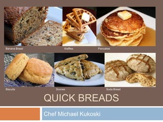 Quick breads  Chef Michael Kukoski Banana Bread Waffles Pancakes Biscuits Scones Soda Bread 