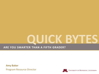 QUICK BYTES Are you smarter than a fifth grader? Amy Baker Program Resource Director 
