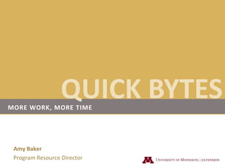 QUICK BYTES More Work, More Time Amy Baker Program Resource Director 