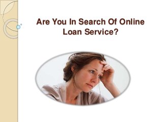 Are You In Search Of Online
Loan Service?
 