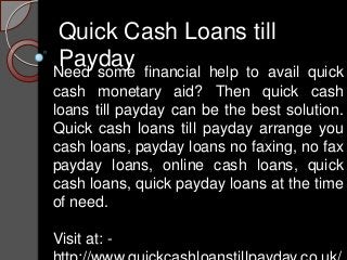 Quick Cash Loans till
 Payday financial help to avail
Need some                            quick
cash monetary aid? Then quick cash
loans till payday can be the best solution.
Quick cash loans till payday arrange you
cash loans, payday loans no faxing, no fax
payday loans, online cash loans, quick
cash loans, quick payday loans at the time
of need.

Visit at: -
 