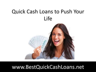 Quick Cash Loans to Push Your
             Life




www.BestQuickCashLoans.net
 