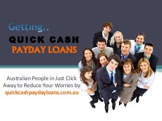 Q U I C K C A S H
PAYDAY LOANS
Australian People in Just Click
Away to Reduce Your Worries by
quickcashpaydayloans.com.au
 