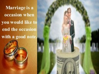 Marriage is a
occasion when
you would like to
end the occasion
with a good note.
 