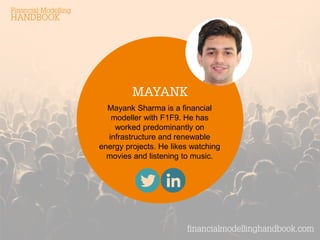 financialmodellinghandbook.com 
MAYANK 
Mayank Sharma is a financial modeller with F1F9. He has worked predominantly on in...