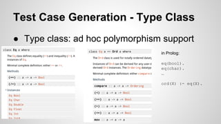 Test Case Generation - Type Class 
● Type class: ad hoc polymorphism support 
○ in Prolog: 
eq(bool). 
eq(char). 
… 
ord(X) :- eq(X). 
 