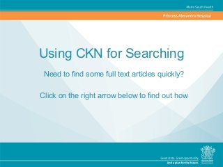 Using CKN for Searching
Need to find some full text articles quickly?
Click on the right arrow below to find out how
 