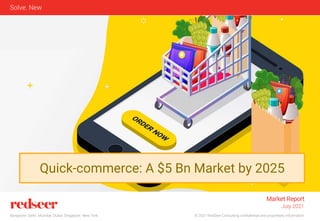 © 2021 RedSeer Consulting confidential and proprietary information
Bangalore. Delhi. Mumbai. Dubai. Singapore. New York
Solve. New
Quick-commerce: A $5 Bn Market by 2025
Market Report
July 2021
 