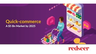 Quick-commerce
A $5 Bn Market by 2025
 