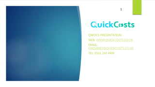 QWOCS PRESENTATION
WEB: WWW.QUICKCOSTS.CO.UK
EMAIL:
ENQUIRIES@QUICKCOSTS.CO.UK
TEL: 0161 260 4400
1
 
