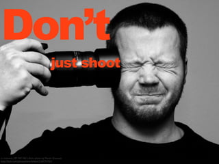 Don’t

just shoot

cc licensed ( BY NC ND ) ﬂickr photo by Martin Gommel:
http://ﬂickr.com/photos/kwerfeldein/2104791931/

 