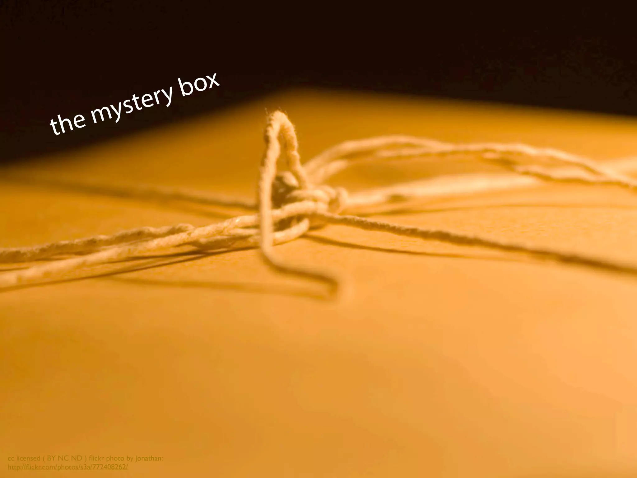 the mystery box
cc licensed ( BY NC ND ) ﬂickr photo by Jonathan:
http://ﬂickr.com/photos/s3a/772408262/
 