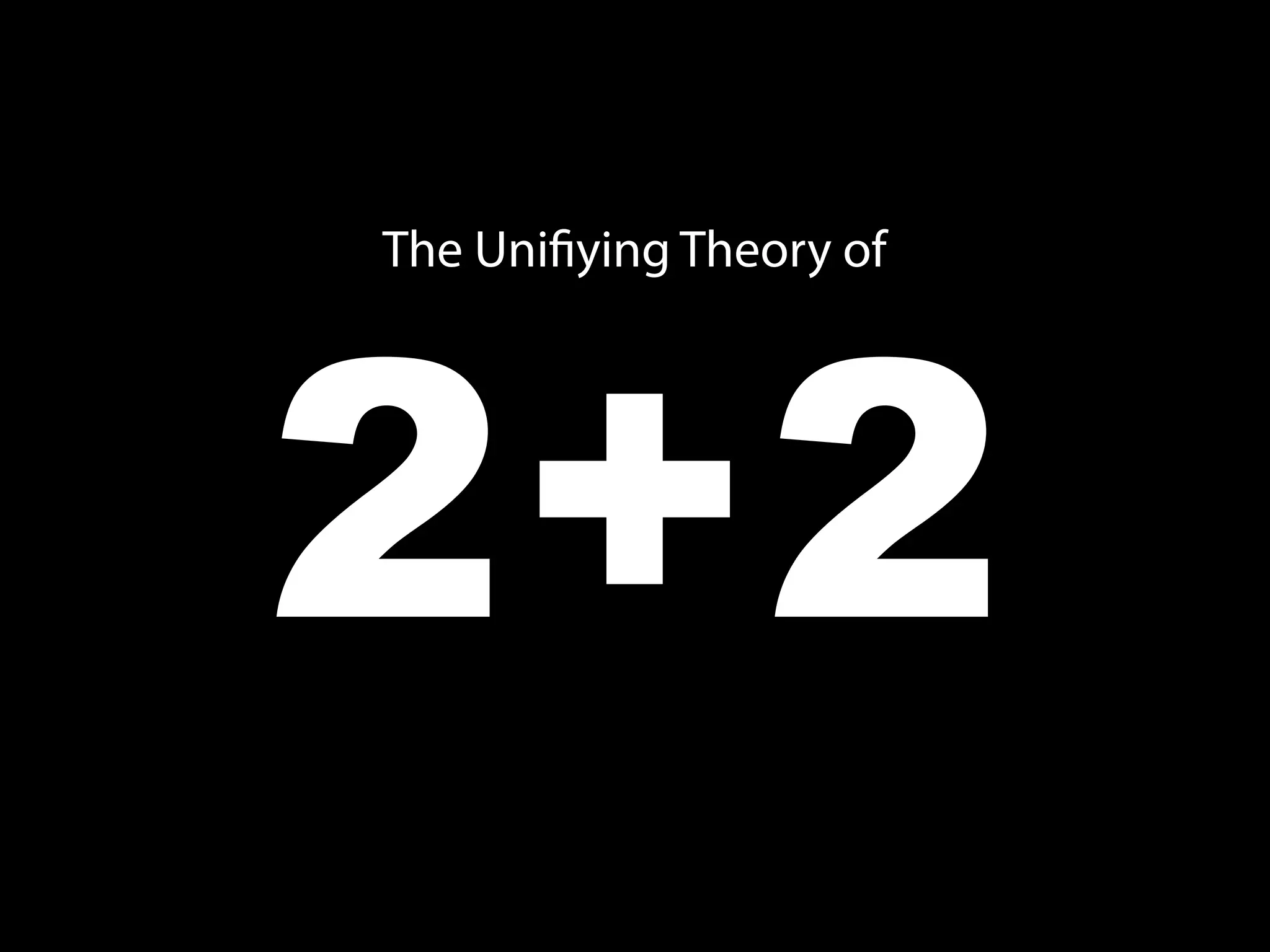 2+2
The Unifiying Theory of
 