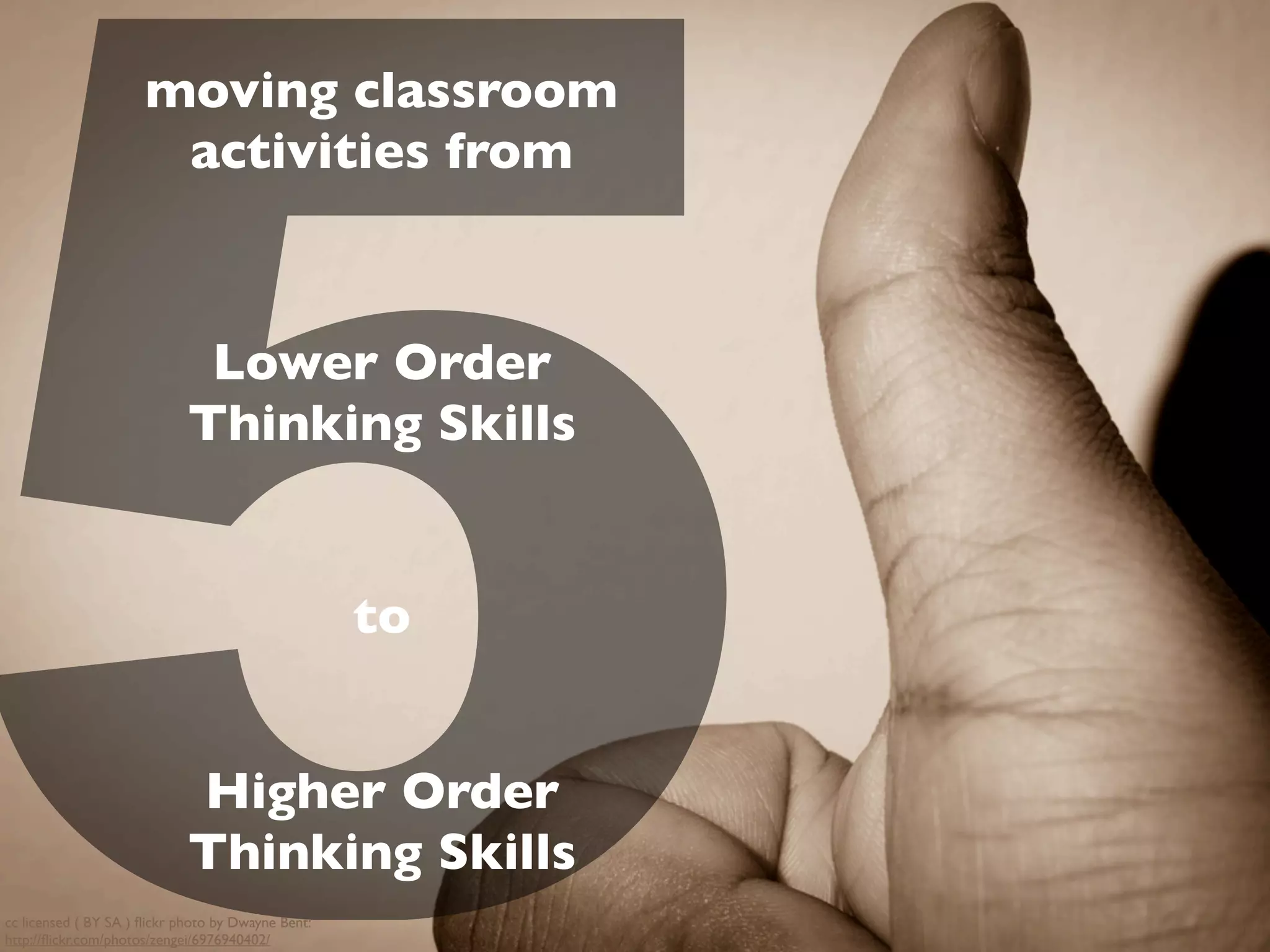 5
moving classroom
activities from
cc licensed ( BY SA ) ﬂickr photo by Dwayne Bent:
http://ﬂickr.com/photos/zengei/6976940402/
Lower Order
Thinking Skills
to
Higher Order
Thinking Skills
 