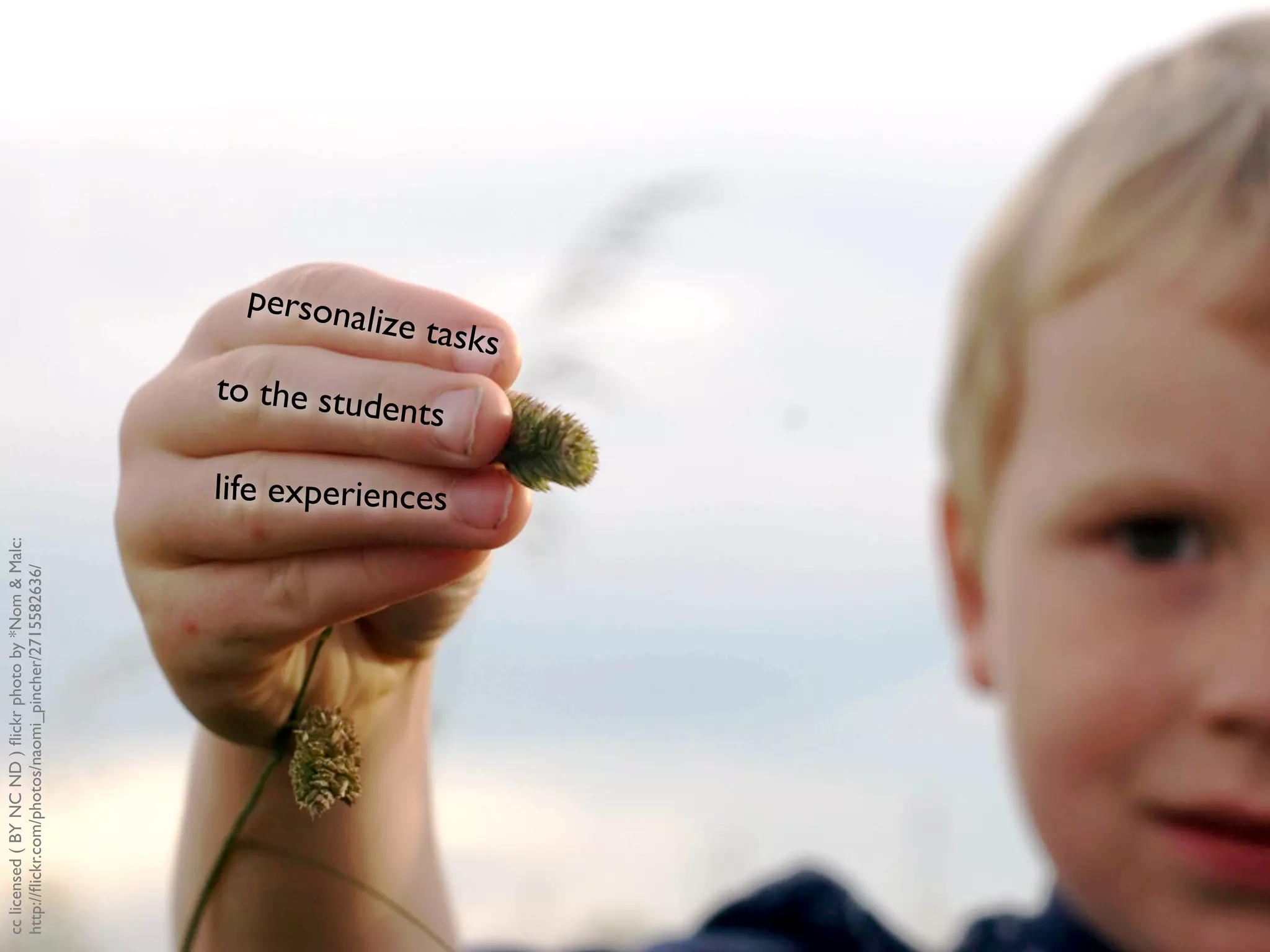 cclicensed(BYNCND)ﬂickrphotoby*Nom&Malc:
http://ﬂickr.com/photos/naomi_pincher/2715582636/
personalize tasks
to the students
life experiences
 