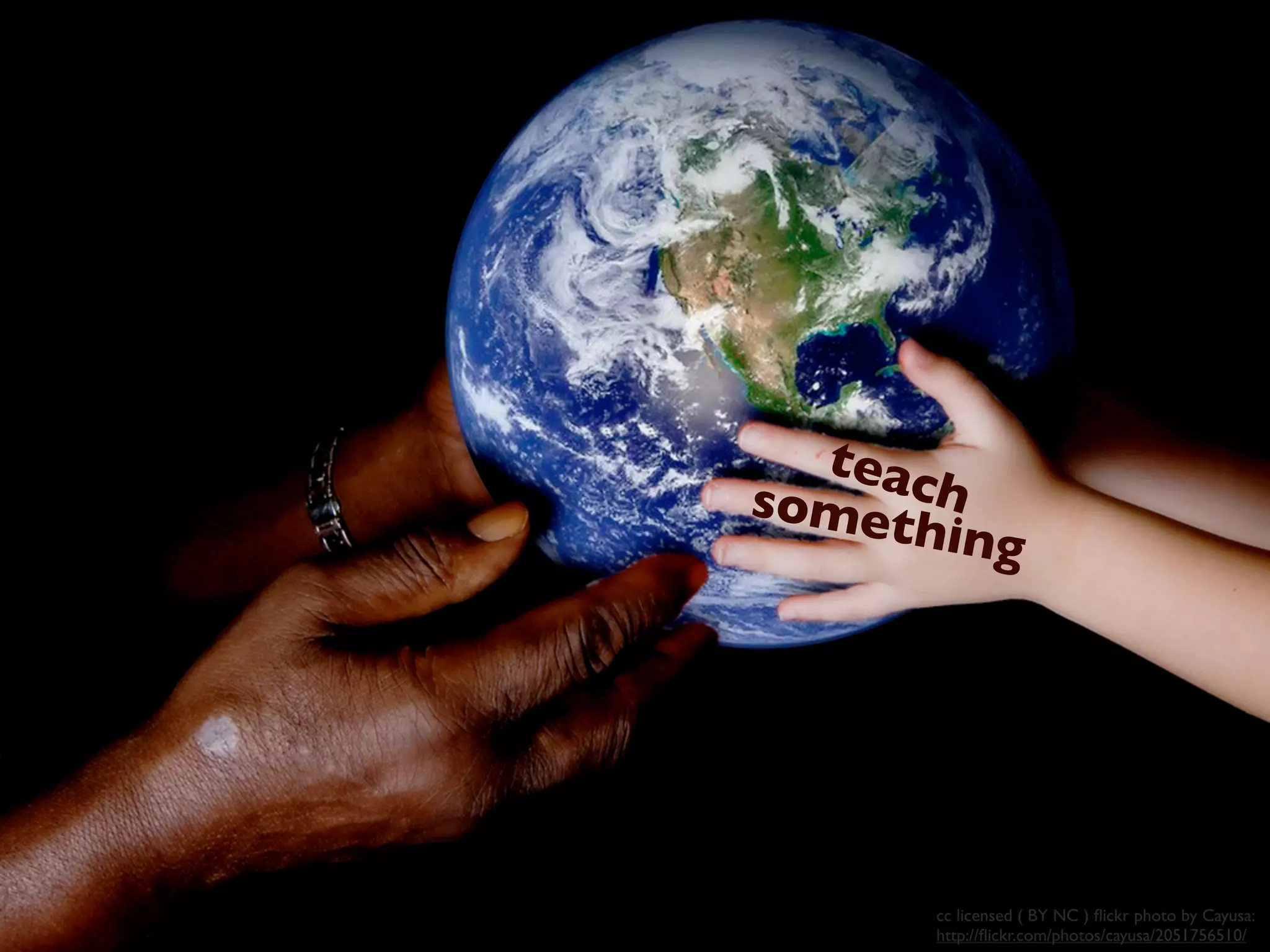 cc licensed ( BY NC ) ﬂickr photo by Cayusa:
http://ﬂickr.com/photos/cayusa/2051756510/
something
teach
 