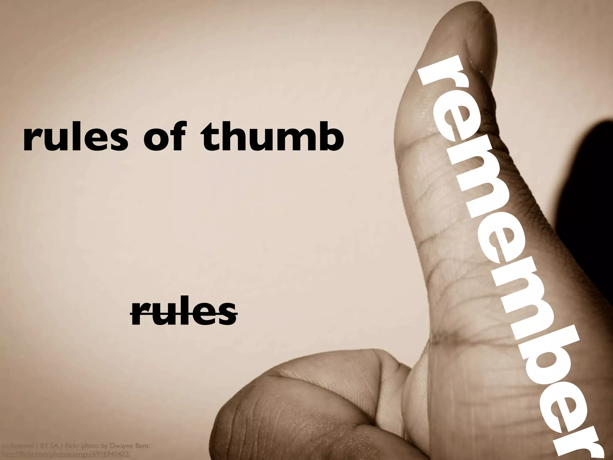 rules of thumb
cc licensed ( BY SA ) ﬂickr photo by Dwayne Bent:
http://ﬂickr.com/photos/zengei/6976940402/
remember
rules
 