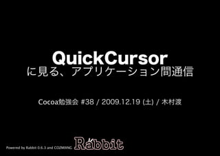 QuickCursor
          に⾒る、アプリケーション間通信

                 Cocoa勉強会�#38�/�2009.12.19�(土)�/�⽊村渡




Powered by Rabbit 0.6.3 and COZMIXNG
 