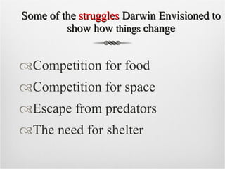 Some of the  struggles  Darwin Envisioned to show how  things  change Competition for food Competition for space Escape from predators The need for shelter 